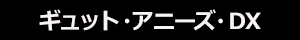 ギュット・アニーズ・DX