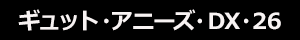 ギュット・アニーズ・DX・26