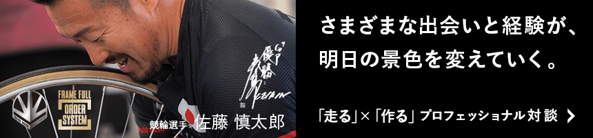 競輪選手 佐藤慎太郎 「走る」×「作る」プロフェッショナル対談はこちら