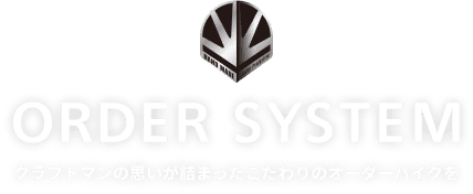 ORDER SYSTEM クラフトマンの思いが詰まったこだわりのオーダーバイクを