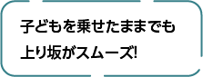 子どもを乗せたままでも上り坂がスムーズ！