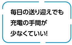 毎日の送り迎えでも充電の手間が少なくていい！