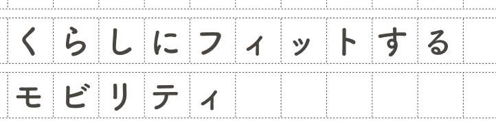 くらしにフィットするモビリティ